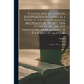 Turning and Mechanical Manipulation Intended as a Work of General Reference and Practical Instruction on the Lathe, and the Various Mechanical Pursuit - Paperback