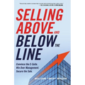 The Selling Above and Below the Line: Convince the C-Suite. Win Over Management. Secure the Sale. - Paperback