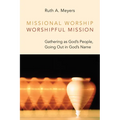 Missional Worship, Worshipful Mission: Gathering as God's People, Going Out in God's Name - Paperback