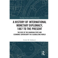 A History of International Monetary Diplomacy, 1867 to the Present: The Rise of the Guardian State and Economic Sovereignty in a Globalizing World - Paperback