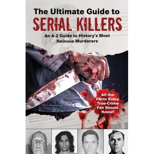 The Ultimate Guide to Serial Killers: An A-Z Guide to History's Most Heinous Murderers - Paperback