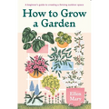 How to Grow a Garden: A Beginner's Guide to Creating a Thriving Outdoor Space - Hardcover