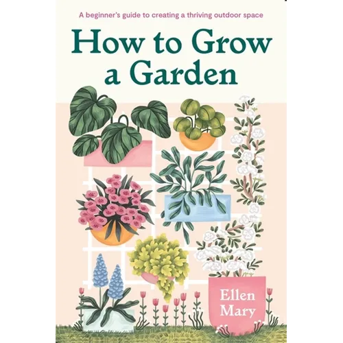 How to Grow a Garden: A Beginner's Guide to Creating a Thriving Outdoor Space - Hardcover
