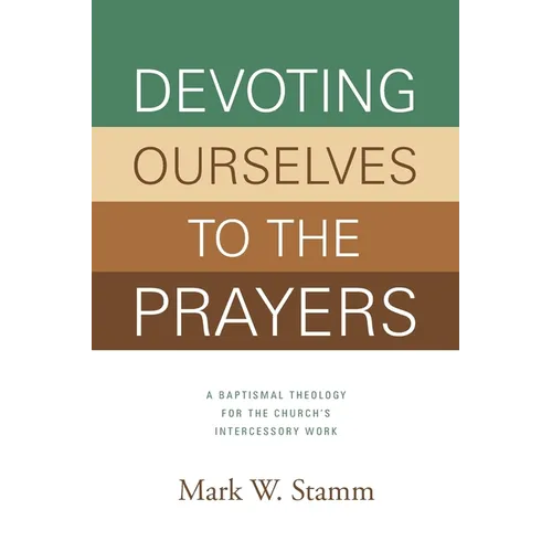 Devoting Ourselves to the Prayers: A Baptismal Theology for the Church's Intercessory Work - Paperback