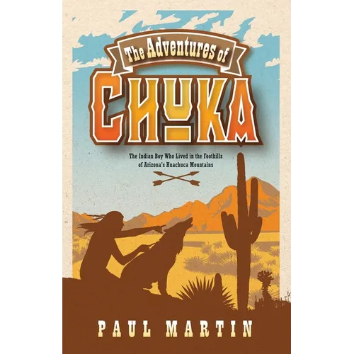 The Adventures of Chuka: The Indian Boy Who Lived in the Foothills of Arizona's Huachuca Mountains - Paperback