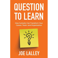 Question to Learn: How Curiosity Can Transform Your Career, Team, and Organization - Paperback