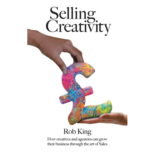 Selling Creativity: How creatives and agencies can grow their business through the art of Sales - Paperback