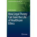 How Legal Theory Can Save the Life of Healthcare Ethics - Hardcover