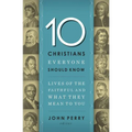 The 10 Christians Everyone Should Know: Lives of the Faithful and What They Mean to You - Paperback