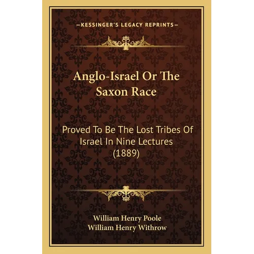 Anglo-Israel Or The Saxon Race: Proved To Be The Lost Tribes Of Israel In Nine Lectures (1889) - Paperback