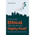 If You're So Ethical, Why Are You So Highly Paid?: Ethics, Inequality and Executive Pay - Paperback