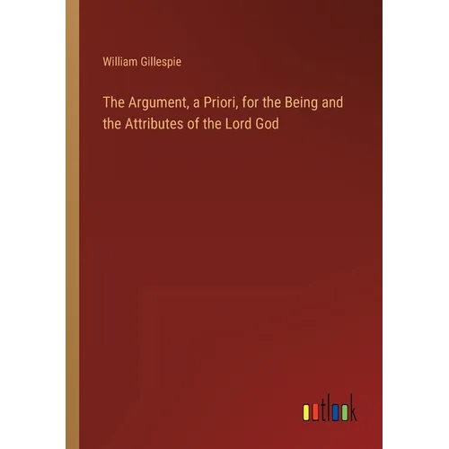 The Argument, a Priori, for the Being and the Attributes of the Lord God - Paperback