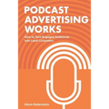 Podcast Advertising Works: How to Turn Engaged Audiences into Loyal Customers - Paperback