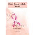 Breast Cancer guide for Women: A manual for Women with recently diagnosed Breast cancer - Paperback