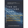THE Dx CULTURE CODE: How to Use Organizational Culture to Drive Digital Transformation as Your Competitive Advantage - Paperback