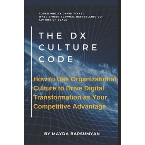 THE Dx CULTURE CODE: How to Use Organizational Culture to Drive Digital Transformation as Your Competitive Advantage - Paperback