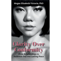Clarity Over Conformity: From Relationships to Authentic Self and Lasting Peace - Hardcover