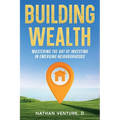 Building Wealth: Mastering the Art of Investing in Emerging Neighborhoods - Paperback