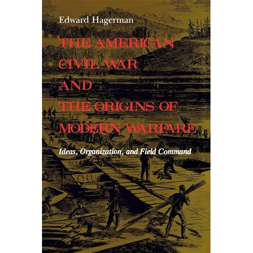The American Civil War and the Origins of Modern Warfare: Ideas, Organization, and Field Command - Paperback