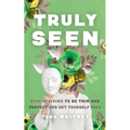 Truly Seen: Stop Striving to Be Thin and Perfect and Set Yourself Free - Paperback