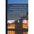 A History Of The Town And Parish Of Nantwich, Or Wich-malbank, In The County Palatine Of Chester - Paperback