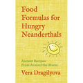 Food Formulas for Hungry Neanderthals: Ancient Recipes From Around the World - Paperback