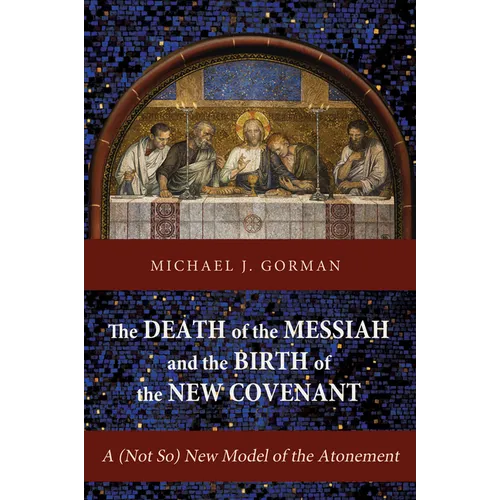 The Death of the Messiah and the Birth of the New Covenant: A (Not So) New Model of the Atonement - Hardcover