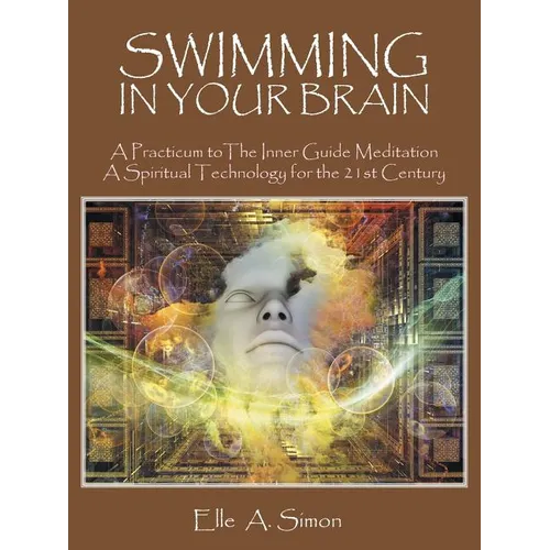 Swimming in Your Brain: A Practicum to The Inner Guide Meditation A Spiritual Technology for the 21st Century - Paperback