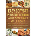 Easy Copycat Pub Style Cooking Your Deep fryer will Love: Easy fun recipes you can make for your family and guests Includes Dip Recipes - Paperback