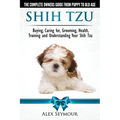 Shih Tzu Dogs - The Complete Owners Guide from Puppy to Old Age. Buying, Caring For, Grooming, Health, Training and Understanding Your Shih Tzu - Paperback
