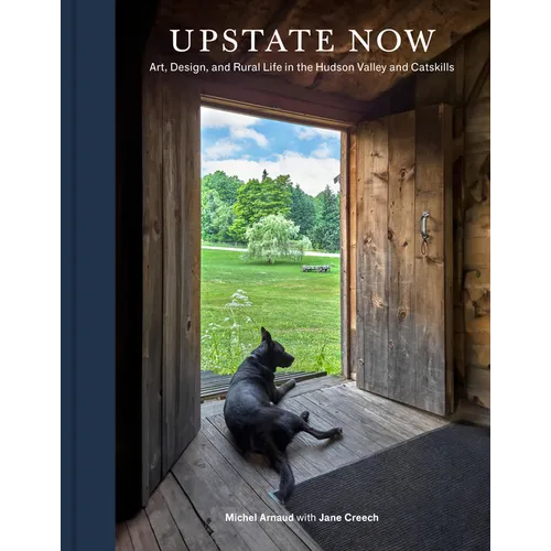 Upstate Now: Art, Design, and Rural Life in the Hudson Valley and Catskills - Hardcover
