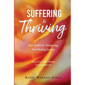 Suffering to Thriving: Your Toolkit for Navigating Your Healing Journey: How to Live a More Healthy, Peaceful, Joyful Life - Paperback