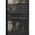A Journal Of Hospital Life In The Confederate Army Of Tennessee: From The Battle Of Shiloh To The End Of The War: With Sketches Of Life And Character, - Paperback