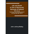 Life and Death of John of Barneveld, Advocate of Holland: with a view of the primary causes and movements of the Thirty Years' War, 1613-15 - Paperback
