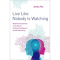 Live Like Nobody Is Watching: Relational Autonomy in the Age of Artificial Intelligence Health Monitoring - Hardcover