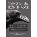 Vying for the Iron Throne: Essays on Power, Gender, Death and Performance in Hbo's Game of Thrones - Paperback