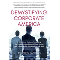 Demystifying Corporate America: A Real World Guide on Navigating the Corporate Landscape Without Losing Your Personal Life, Your Mind, or Your Soul - Hardcover