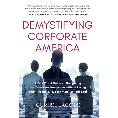 Demystifying Corporate America: A Real World Guide on Navigating the Corporate Landscape Without Losing Your Personal Life, Your Mind, or Your Soul - Hardcover