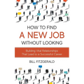 How To Find A New Job Without Looking: Building Vital Relationships That Lead To A Successful Career - Paperback
