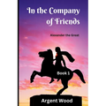 In the Company of Friends: Alexander the Great - Book 1 - Paperback