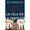 La Isla de la Fantasia: El Colonialismo, La Explotacion Y La Traicion a Puerto Rico - Paperback