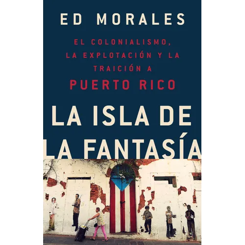 La Isla de la Fantasia: El Colonialismo, La Explotacion Y La Traicion a Puerto Rico - Paperback