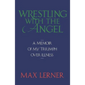 Wrestling with the Angel: A Memoir of My Triumph Over Illness - Paperback
