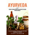 Ayurveda: Essential Ayurvedic Principles and Practices to Balance and Heal Naturally (Unleashing the Power of the Ayurvedic Diet Yoga Meditation for H - Paperback
