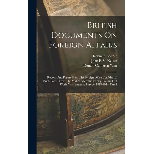 British Documents On Foreign Affairs: Reports And Papers From The Foreign Office Confidential Print. Part I, From The Mid-nineteenth Century To The Fi - Hardcover