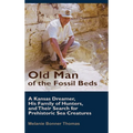 Old Man of the Fossil Beds: A Kansas Dreamer, His Family of Hunters, and Their Search for Prehistoric Sea Creatures - Hardcover