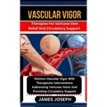 Vascular Vigor: Therapies For Varicose Vein Relief And Circulatory Support Restore Vascular Vigor With Therapeutic Interventions Addre - Paperback
