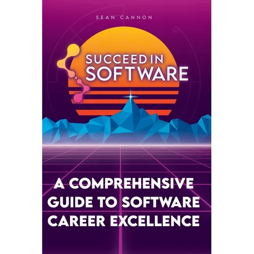 Succeed In Software: A Comprehensive Guide To Software Career Excellence - Paperback