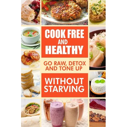 Cook-Free and Healthy - Go Raw, Detox and Tone up without Starving: Looking to eat wholesome and healthy ingredients with raw food lifestyle - Paperback