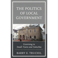 The Politics of Local Government: Governing in Small Towns and Suburbia - Hardcover